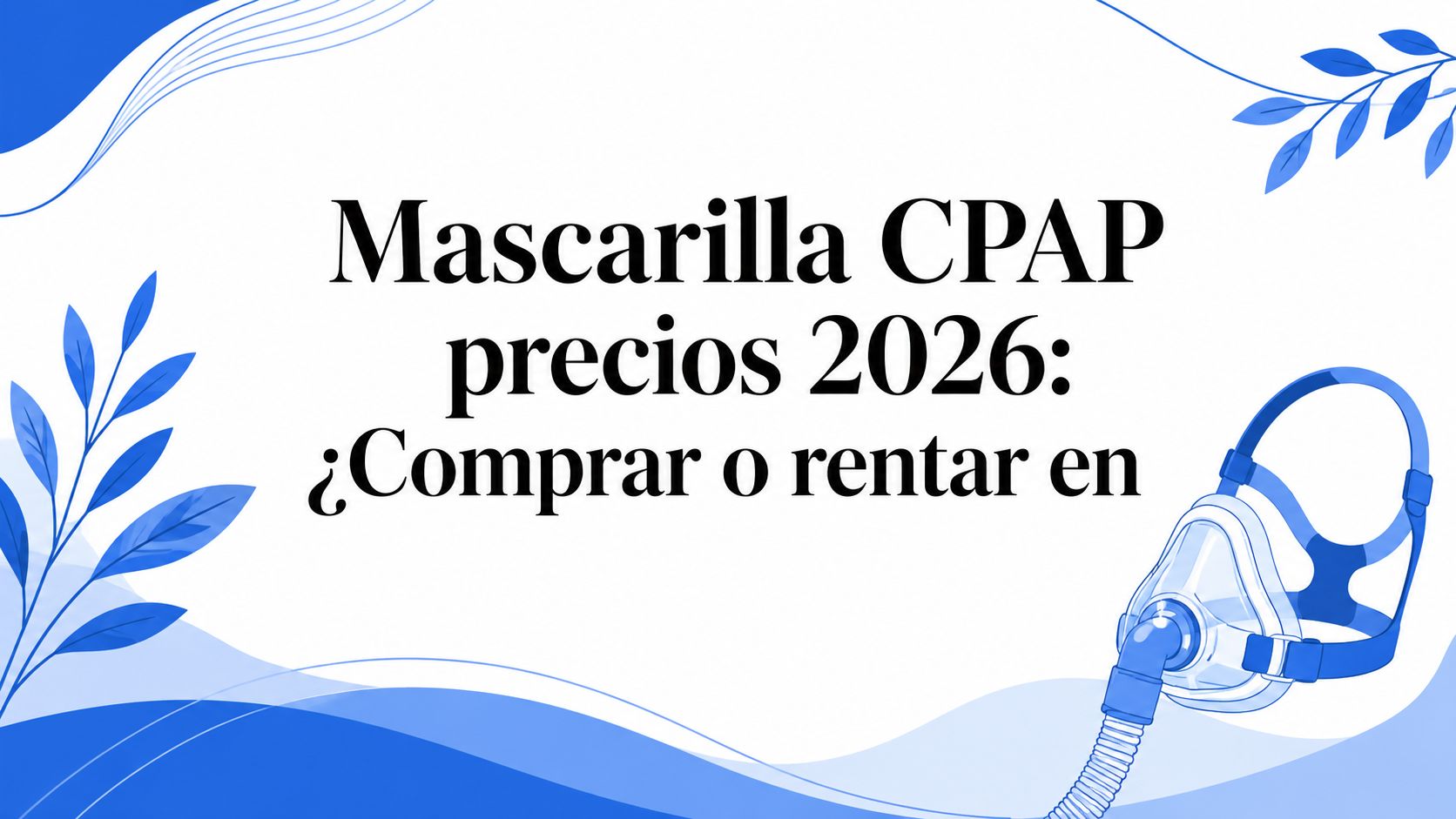 Mascarilla CPAP precios 2026: ¿Comprar o rentar en