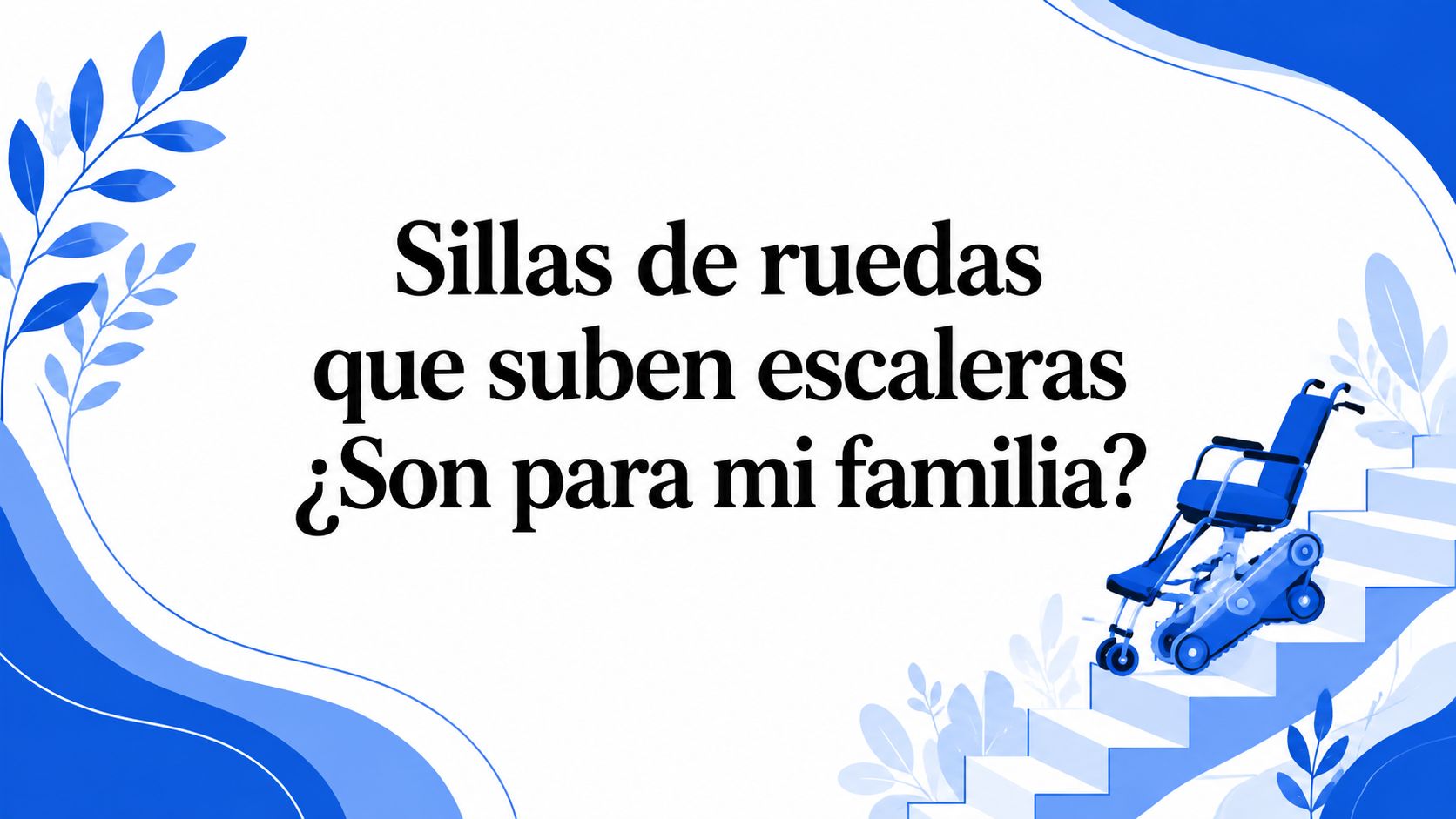 Sillas de ruedas que suben escaleras ¿Son para mi familia?